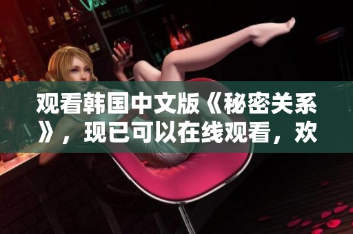 观看韩国中文版《秘密关系》，现已可以在线观看，欢迎体验精彩剧情！