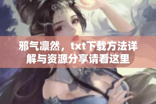 邪气凛然，txt下载方法详解与资源分享请看这里