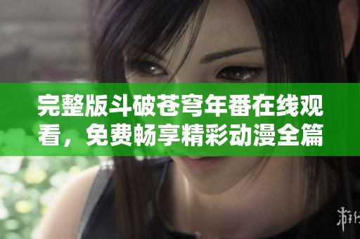 完整版斗破苍穹年番在线观看，免费畅享精彩动漫全篇内容