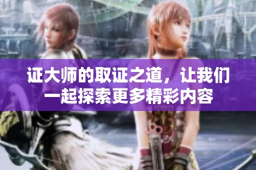 证大师的取证之道，让我们一起探索更多精彩内容