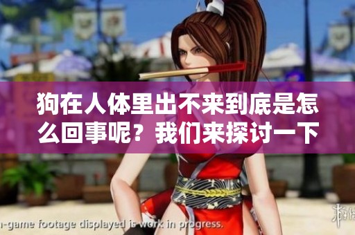狗在人体里出不来到底是怎么回事呢？我们来探讨一下这个问题。
