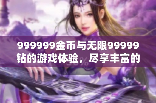999999金币与无限99999钻的游戏体验，尽享丰富的虚拟财富与乐趣