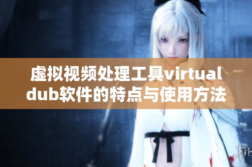 虚拟视频处理工具virtualdub软件的特点与使用方法解析