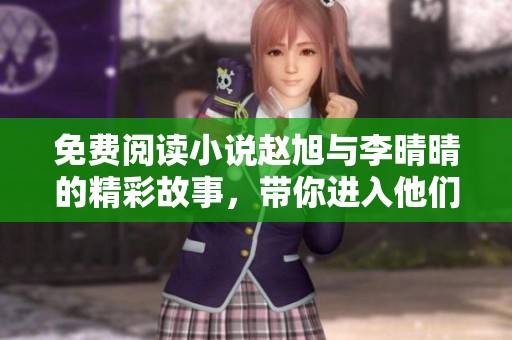 免费阅读小说赵旭与李晴晴的精彩故事，带你进入他们的平凡与不凡人生