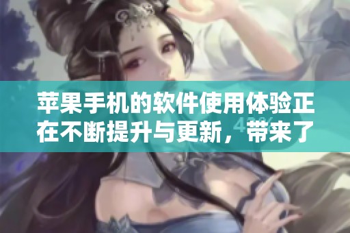 苹果手机的软件使用体验正在不断提升与更新，带来了更多便利与功能。