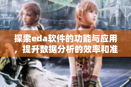 探索eda软件的功能与应用，提升数据分析的效率和准确性