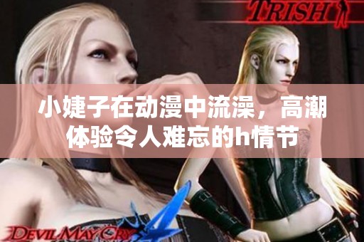 小婕子在动漫中流澡，高潮体验令人难忘的h情节