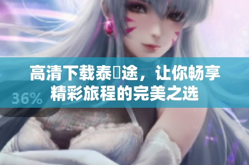 高清下载泰囧途，让你畅享精彩旅程的完美之选