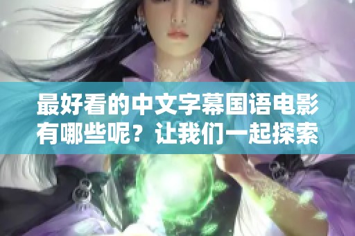 最好看的中文字幕国语电影有哪些呢？让我们一起探索这些精彩影片吧！