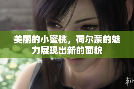 美丽的小蜜桃，荷尔蒙的魅力展现出新的面貌