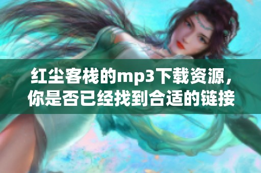 红尘客栈的mp3下载资源，你是否已经找到合适的链接了呢