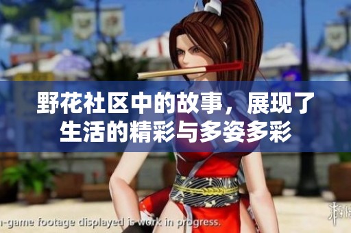 野花社区中的故事，展现了生活的精彩与多姿多彩
