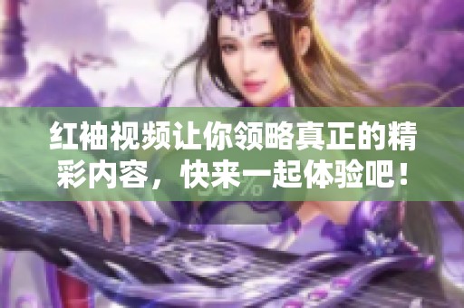 红袖视频让你领略真正的精彩内容，快来一起体验吧！