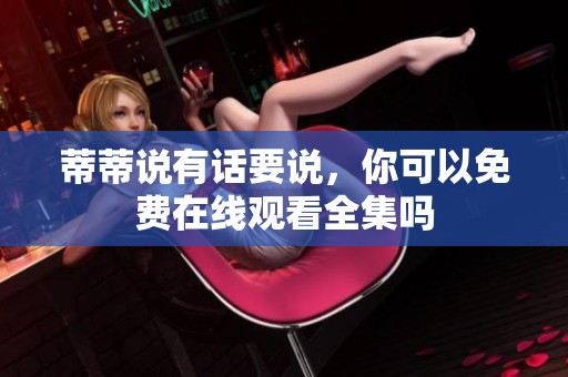 蒂蒂说有话要说，你可以免费在线观看全集吗