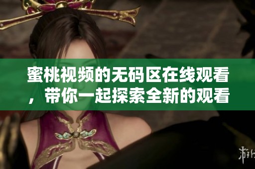蜜桃视频的**区在线观看，带你一起探索全新的观看体验。