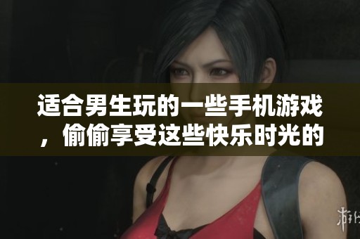 适合男生玩的一些手机游戏，偷偷享受这些快乐时光的乐趣。