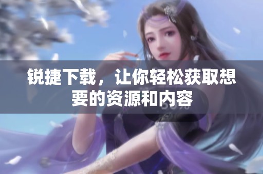 锐捷下载，让你轻松获取想要的资源和内容