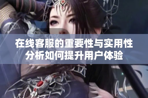 在线客服的重要性与实用性分析如何提升用户体验