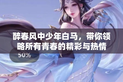 醉春风中少年白马，带你领略所有青春的精彩与热情
