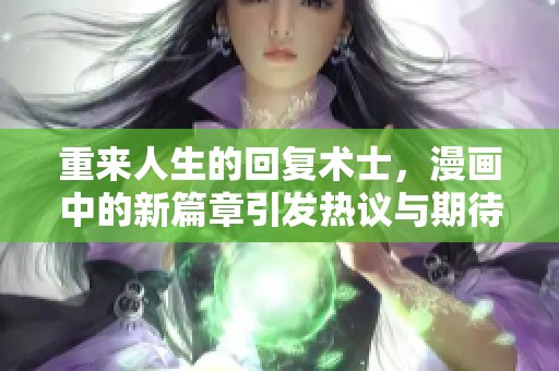 重来人生的回复术士，漫画中的新篇章引发热议与期待
