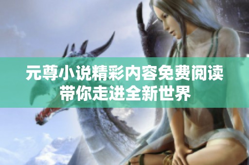 元尊小说精彩内容免费阅读带你走进全新世界