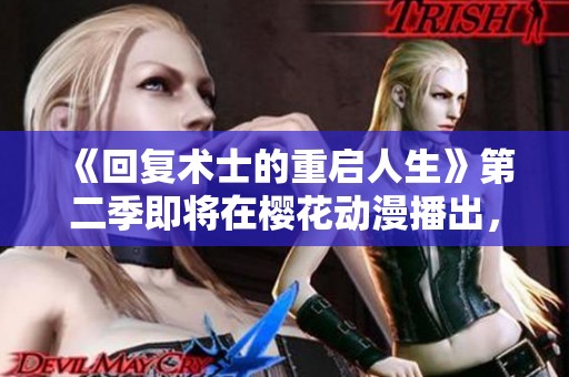 《回复术士的重启人生》第二季即将在樱花动漫播出，带你探索新冒险！