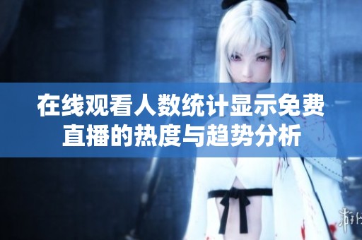 在线观看人数统计显示免费直播的热度与趋势分析
