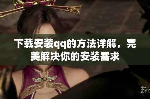 下载安装qq的方法详解，完美解决你的安装需求