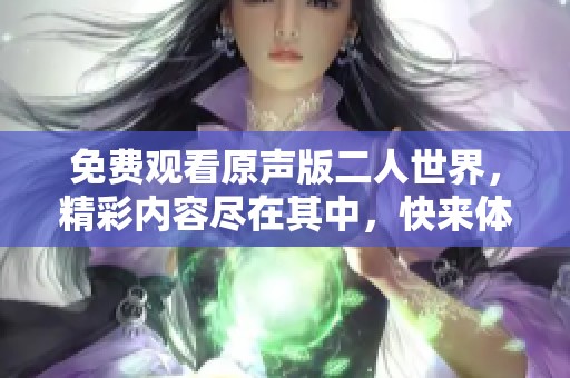 免费观看原声版二人世界，精彩内容尽在其中，快来体验吧
