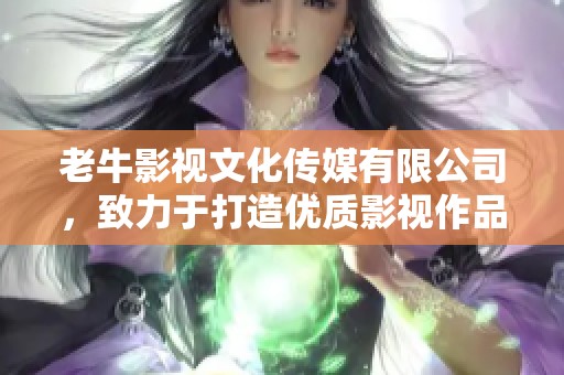 老牛影视文化传媒有限公司，致力于打造优质影视作品和传媒服务。