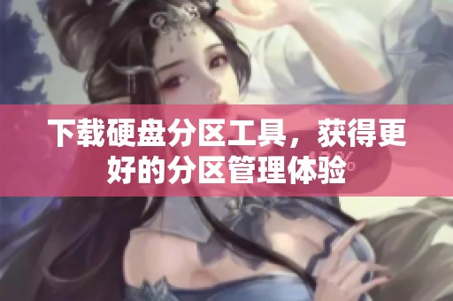 下载硬盘分区工具，获得更好的分区管理体验