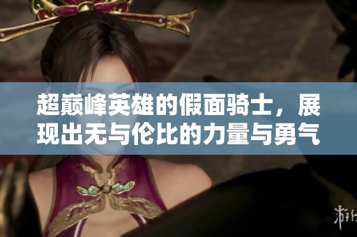超巅峰英雄的假面骑士，展现出无与伦比的力量与勇气