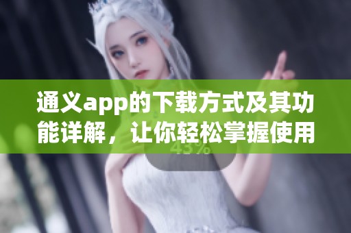 通义app的下载方式及其功能详解，让你轻松掌握使用技巧