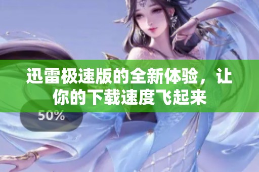 迅雷极速版的全新体验，让你的下载速度飞起来