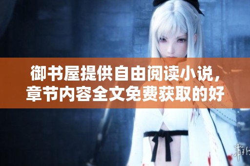 御书屋提供自由阅读小说，章节内容全文免费获取的好去处