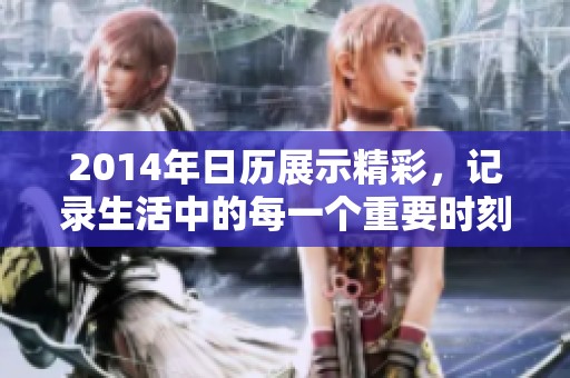 2014年日历展示精彩，记录生活中的每一个重要时刻