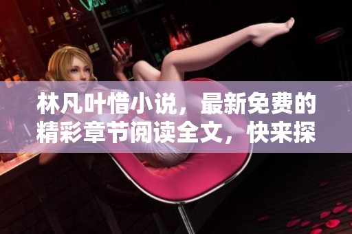 林凡叶惜小说，最新免费的精彩章节阅读全文，快来探索故事的魅力吧