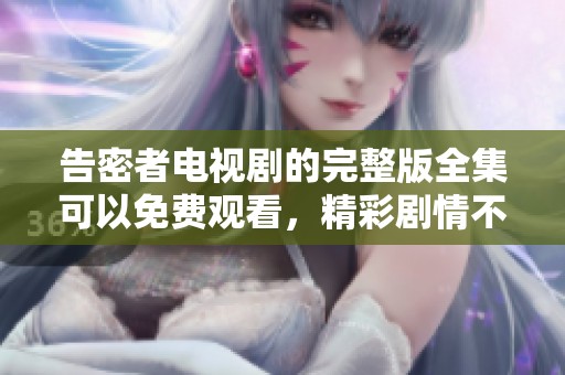 告密者电视剧的完整版全集可以免费观看，精彩剧情不容错过！