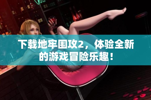 下载地牢围攻2，体验全新的游戏冒险乐趣！