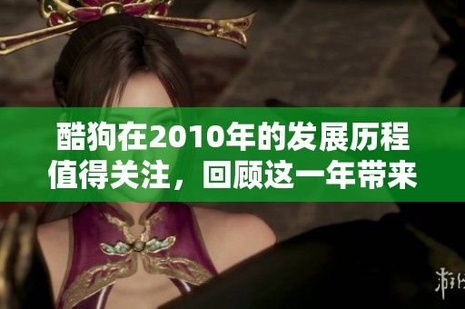 酷狗在2010年的发展历程值得关注，回顾这一年带来的音乐变革