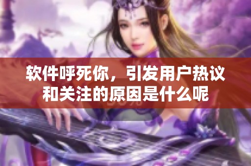 软件呼死你，引发用户热议和关注的原因是什么呢