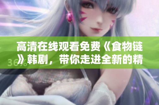 高清在线观看免费《食物链》韩剧，带你走进全新的精彩故事！