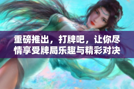 重磅推出，打牌吧，让你尽情享受牌局乐趣与精彩对决！
