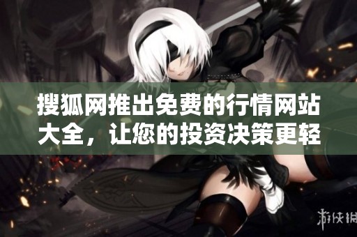 搜狐网推出免费的行情网站大全，让您的投资决策更轻松更精准