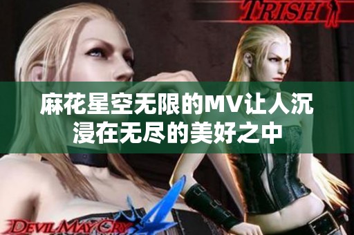 麻花星空无限的MV让人沉浸在无尽的美好之中