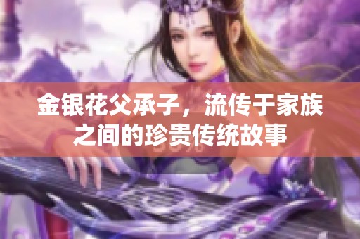 金银花父承子，流传于家族之间的珍贵传统故事