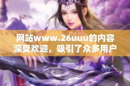 网站www.26uuu的内容深受欢迎，吸引了众多用户的关注与喜爱