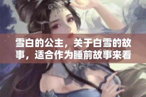 雪白的公主，关于白雪的故事，适合作为睡前故事来看