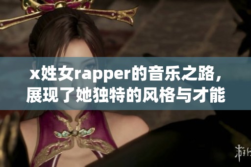 x姓女rapper的音乐之路，展现了她独特的风格与才能