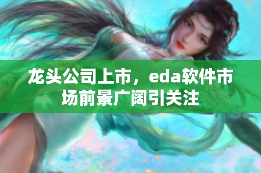 龙头公司上市，eda软件市场前景广阔引关注